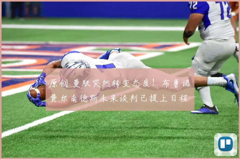 原创 曼联突然转变态度！布鲁诺・费尔南德斯未来谈判已提上日程