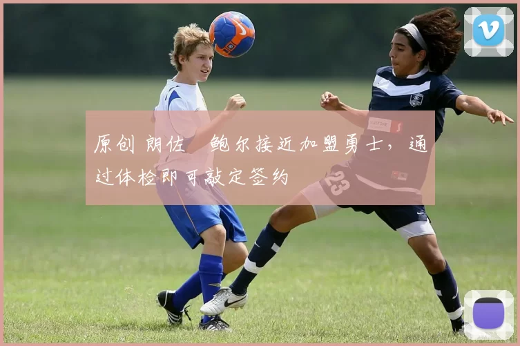 原创 朗佐・鲍尔接近加盟勇士，通过体检即可敲定签约