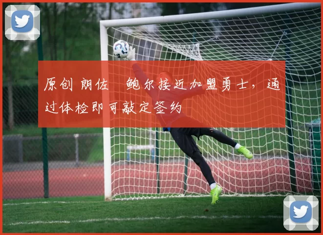 原创 朗佐・鲍尔接近加盟勇士，通过体检即可敲定签约