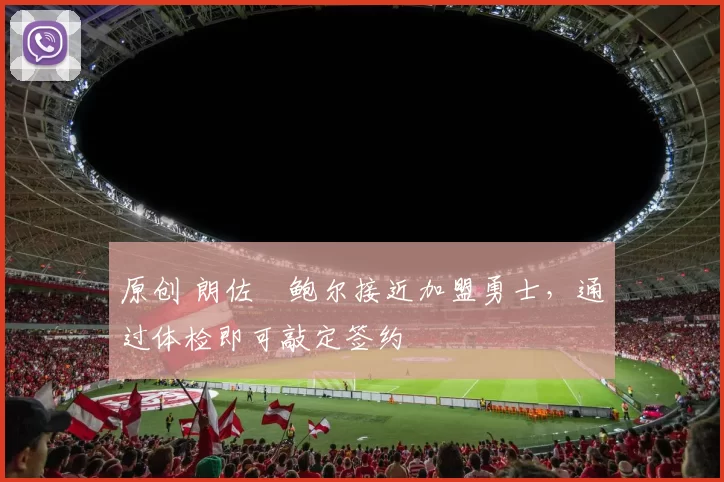 原创 朗佐・鲍尔接近加盟勇士，通过体检即可敲定签约