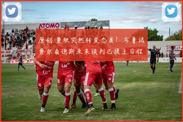 原创 曼联突然转变态度!布鲁诺・费尔南德斯未来谈判已提上日程