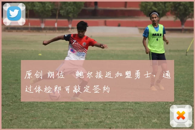 原创 朗佐・鲍尔接近加盟勇士，通过体检即可敲定签约
