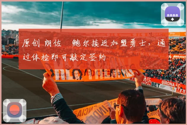 原创 朗佐・鲍尔接近加盟勇士，通过体检即可敲定签约