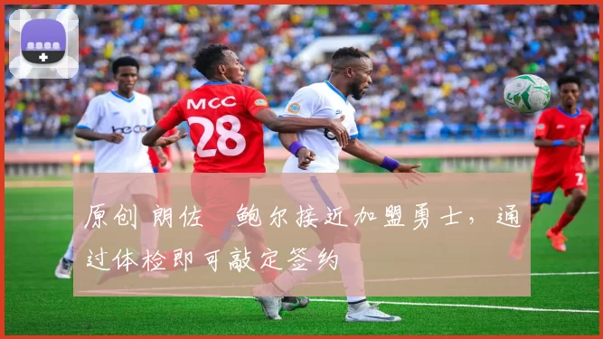 原创 朗佐・鲍尔接近加盟勇士，通过体检即可敲定签约