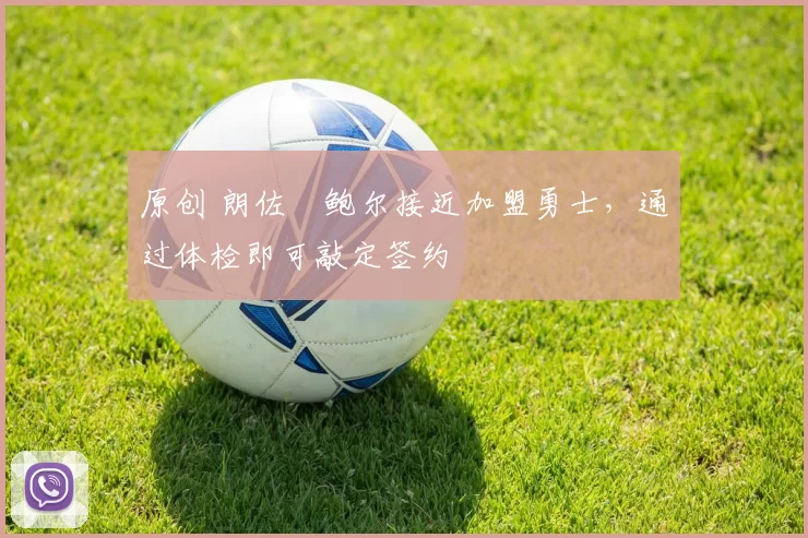 原创 朗佐・鲍尔接近加盟勇士，通过体检即可敲定签约