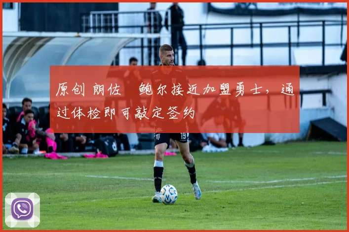 原创 朗佐・鲍尔接近加盟勇士，通过体检即可敲定签约