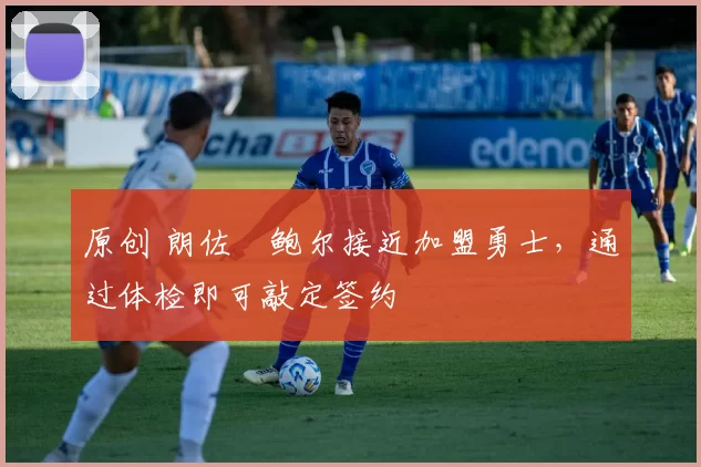 原创 朗佐・鲍尔接近加盟勇士，通过体检即可敲定签约