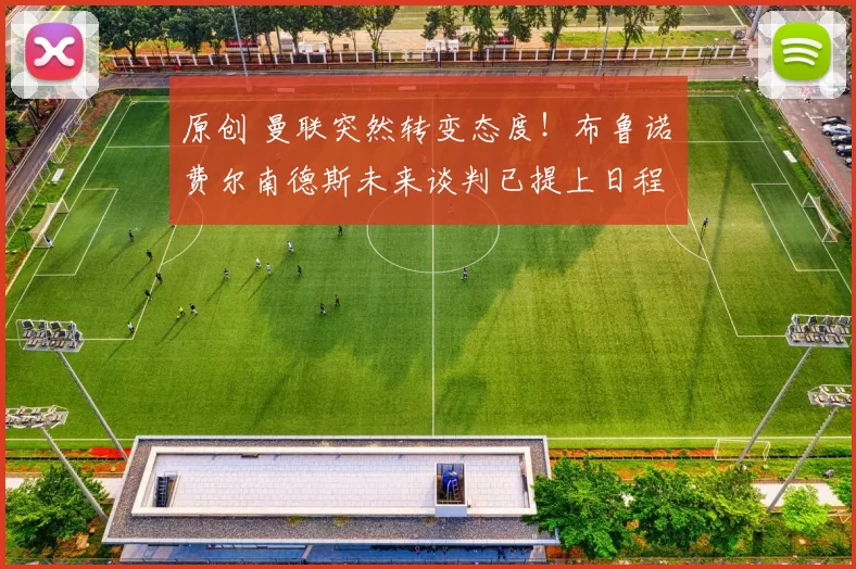 原创 曼联突然转变态度！布鲁诺・费尔南德斯未来谈判已提上日程