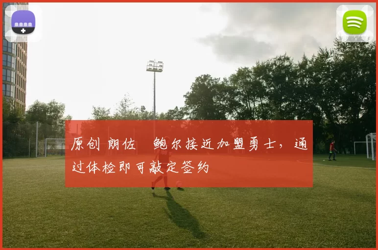 原创 朗佐・鲍尔接近加盟勇士，通过体检即可敲定签约