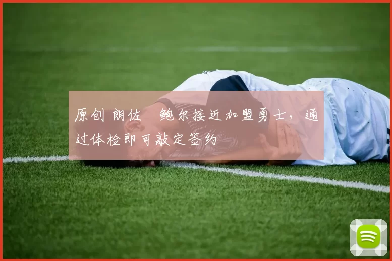 原创 朗佐・鲍尔接近加盟勇士，通过体检即可敲定签约