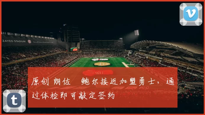 原创 朗佐・鲍尔接近加盟勇士，通过体检即可敲定签约