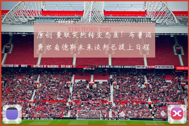 原创 曼联突然转变态度！布鲁诺・费尔南德斯未来谈判已提上日程