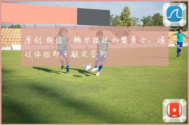 原创 朗佐・鲍尔接近加盟勇士，通过体检即可敲定签约