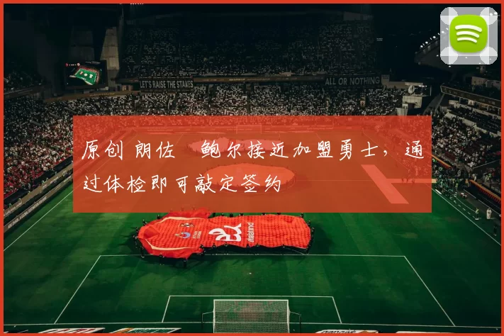 原创 朗佐・鲍尔接近加盟勇士，通过体检即可敲定签约