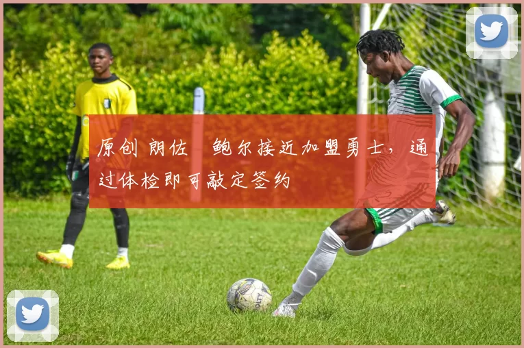 原创 朗佐・鲍尔接近加盟勇士，通过体检即可敲定签约