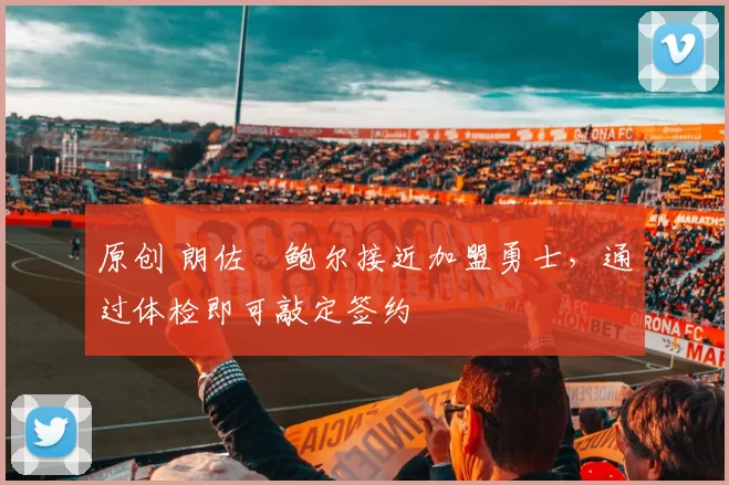 原创 朗佐・鲍尔接近加盟勇士，通过体检即可敲定签约