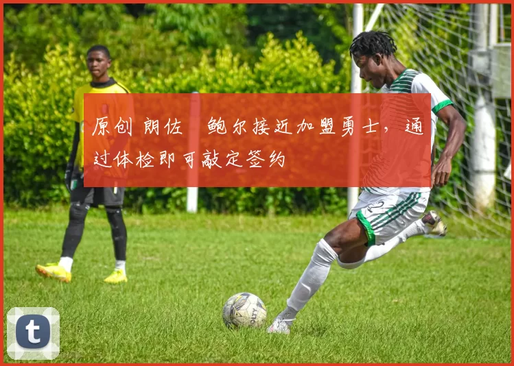 原创 朗佐・鲍尔接近加盟勇士，通过体检即可敲定签约