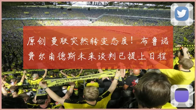 原创 曼联突然转变态度！布鲁诺・费尔南德斯未来谈判已提上日程