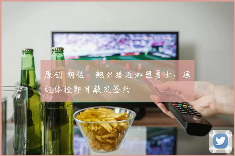 原创 朗佐・鲍尔接近加盟勇士，通过体检即可敲定签约