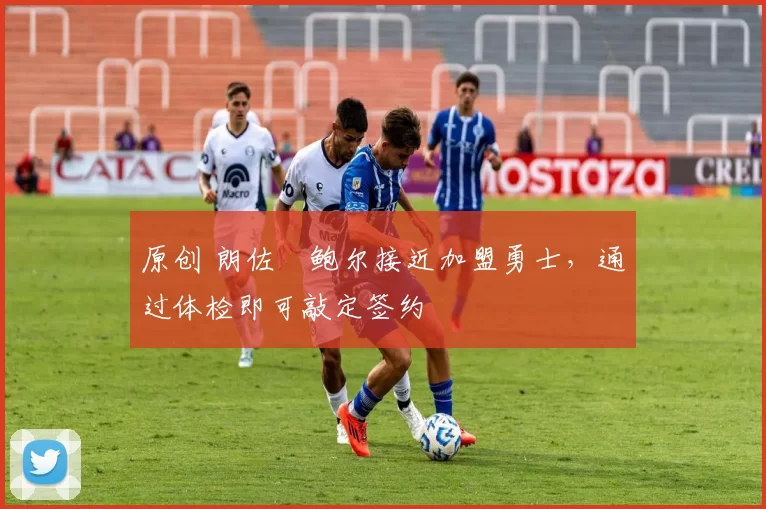 原创 朗佐・鲍尔接近加盟勇士，通过体检即可敲定签约