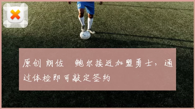 原创 朗佐・鲍尔接近加盟勇士，通过体检即可敲定签约