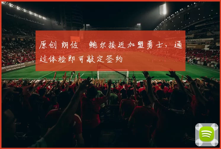 原创 朗佐・鲍尔接近加盟勇士，通过体检即可敲定签约