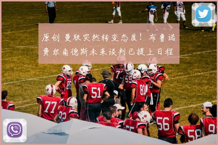 原创 曼联突然转变态度！布鲁诺・费尔南德斯未来谈判已提上日程