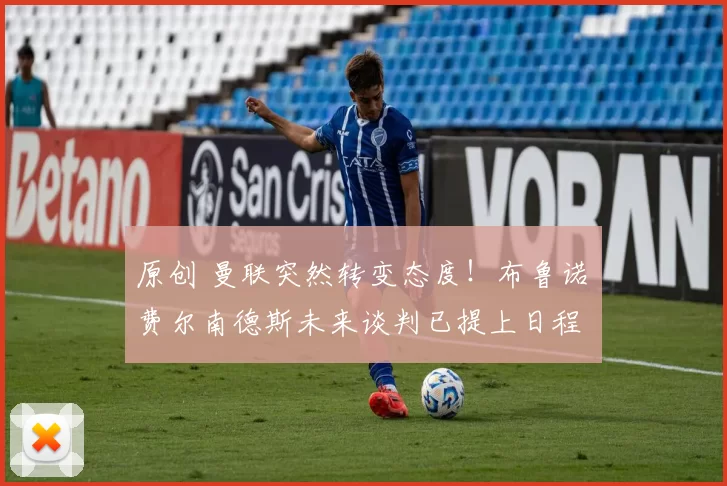 原创 曼联突然转变态度！布鲁诺・费尔南德斯未来谈判已提上日程