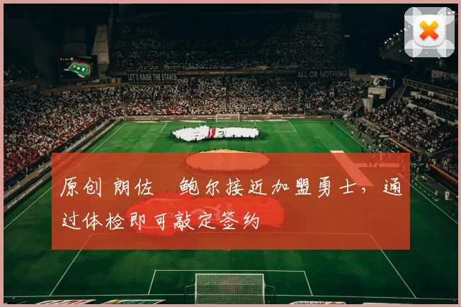 原创 朗佐・鲍尔接近加盟勇士，通过体检即可敲定签约