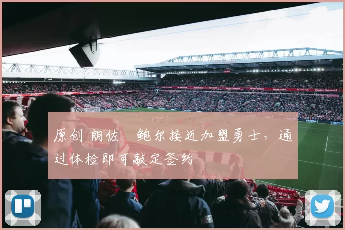 原创 朗佐・鲍尔接近加盟勇士，通过体检即可敲定签约