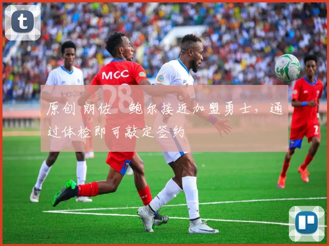 原创 朗佐・鲍尔接近加盟勇士，通过体检即可敲定签约