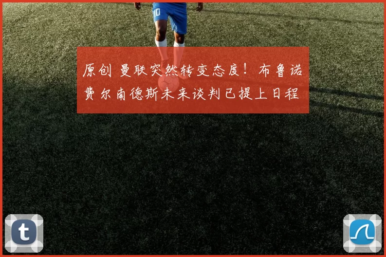 原创 曼联突然转变态度！布鲁诺・费尔南德斯未来谈判已提上日程