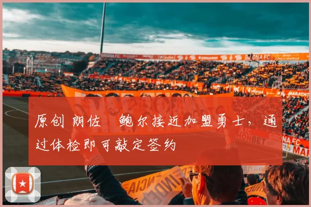 原创 朗佐・鲍尔接近加盟勇士，通过体检即可敲定签约