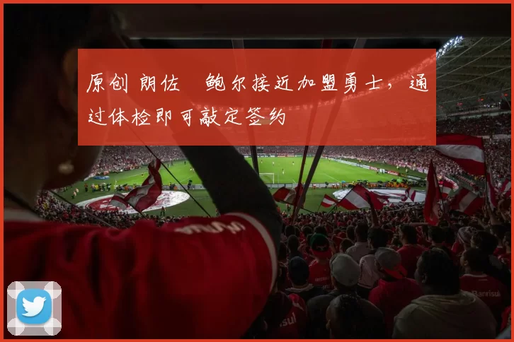 原创 朗佐・鲍尔接近加盟勇士，通过体检即可敲定签约