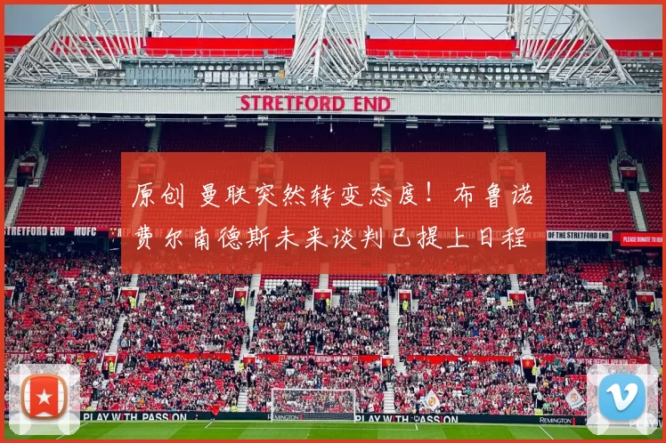 原创 曼联突然转变态度！布鲁诺・费尔南德斯未来谈判已提上日程