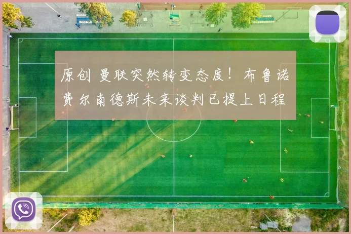 原创 曼联突然转变态度！布鲁诺・费尔南德斯未来谈判已提上日程