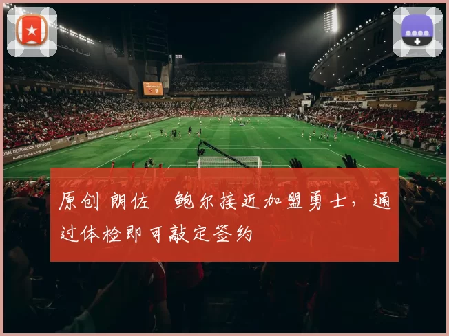 原创 朗佐・鲍尔接近加盟勇士，通过体检即可敲定签约