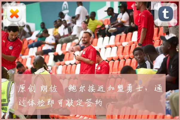 原创 朗佐・鲍尔接近加盟勇士，通过体检即可敲定签约