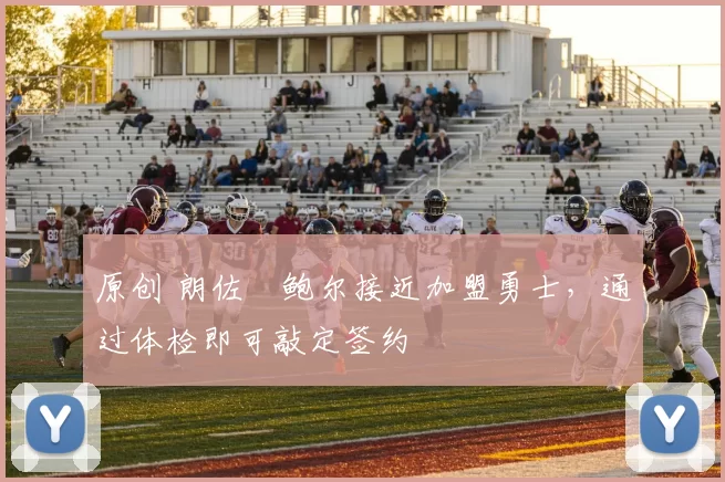 原创 朗佐・鲍尔接近加盟勇士，通过体检即可敲定签约