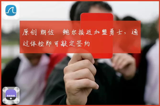 原创 朗佐・鲍尔接近加盟勇士，通过体检即可敲定签约