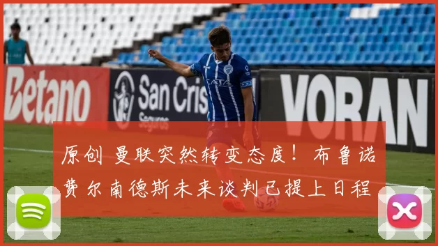 原创 曼联突然转变态度！布鲁诺・费尔南德斯未来谈判已提上日程