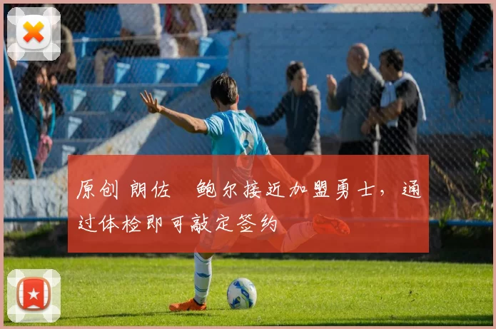 原创 朗佐・鲍尔接近加盟勇士，通过体检即可敲定签约