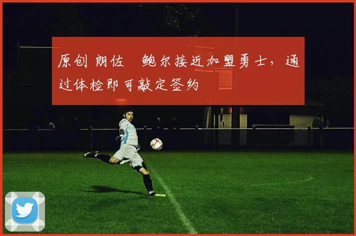 原创 朗佐・鲍尔接近加盟勇士，通过体检即可敲定签约