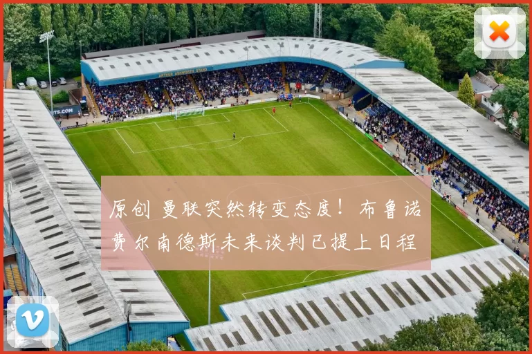 原创 曼联突然转变态度！布鲁诺・费尔南德斯未来谈判已提上日程