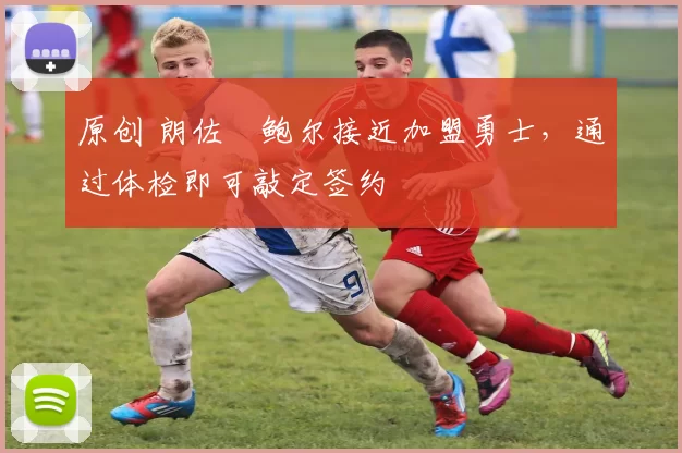 原创 朗佐・鲍尔接近加盟勇士，通过体检即可敲定签约