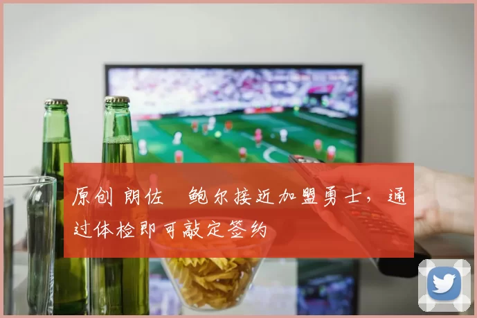 原创 朗佐・鲍尔接近加盟勇士，通过体检即可敲定签约