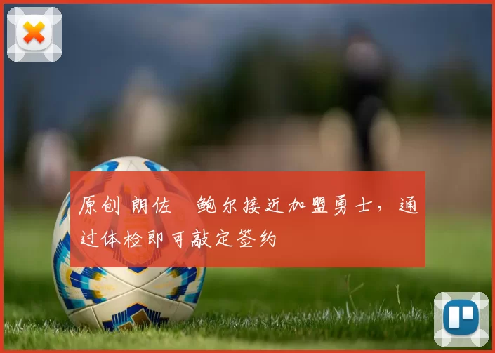 原创 朗佐・鲍尔接近加盟勇士，通过体检即可敲定签约