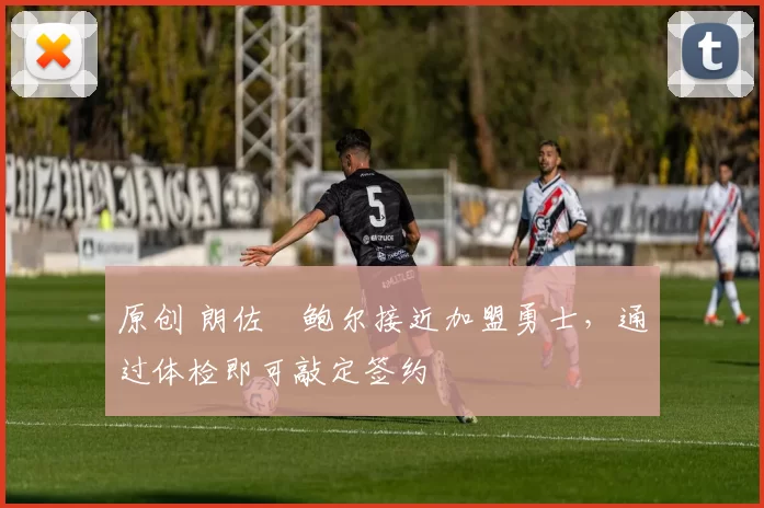 原创 朗佐・鲍尔接近加盟勇士，通过体检即可敲定签约