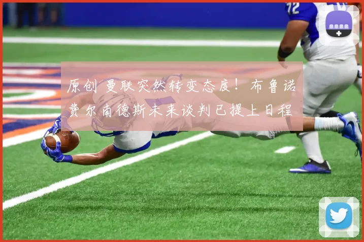 原创 曼联突然转变态度！布鲁诺・费尔南德斯未来谈判已提上日程