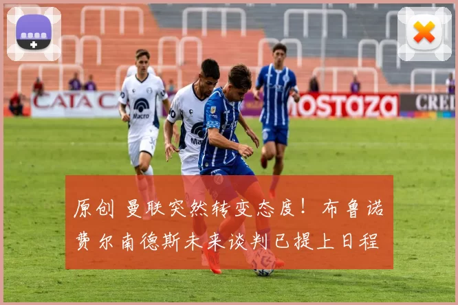 原创 曼联突然转变态度！布鲁诺・费尔南德斯未来谈判已提上日程